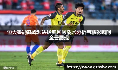 AC米兰恒大鲁能巅峰对决经典回顾战术分析与精彩瞬间全景展现