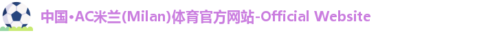 中国·AC米兰(Milan)体育官方网站-Official Website